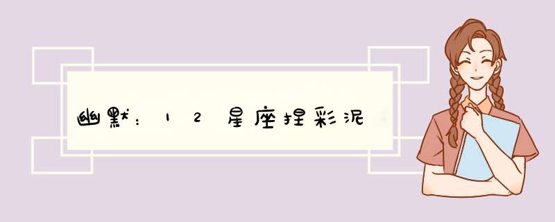 幽默：12星座捏彩泥