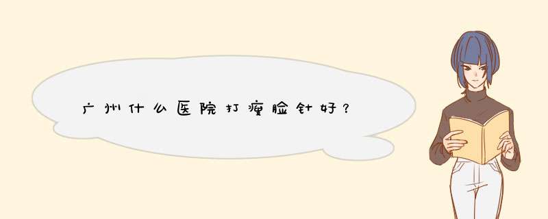 广州什么医院打瘦脸针好？