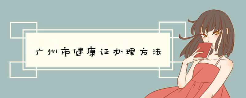 广州市健康证办理方法