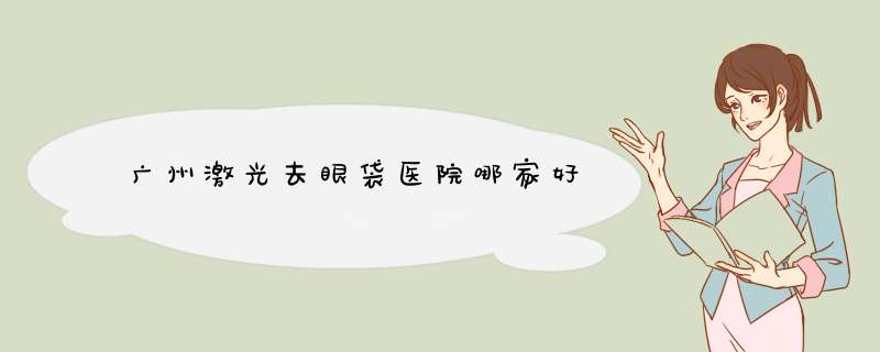 广州激光去眼袋医院哪家好