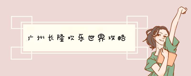 广州长隆欢乐世界攻略