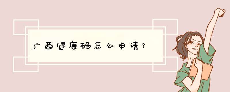 广西健康码怎么申请？