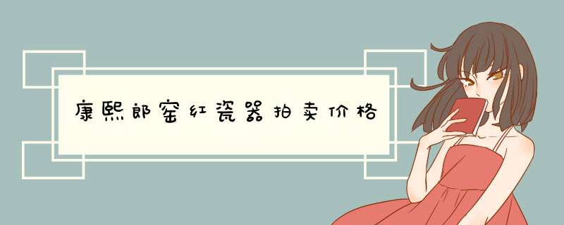 康熙郎窑红瓷器拍卖价格