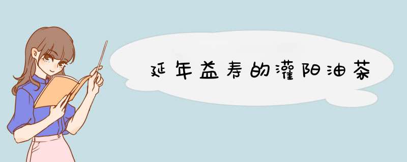 延年益寿的灌阳油茶