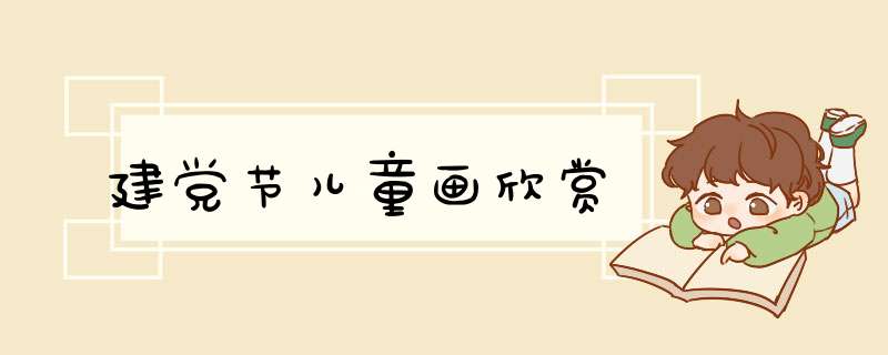 建党节儿童画欣赏