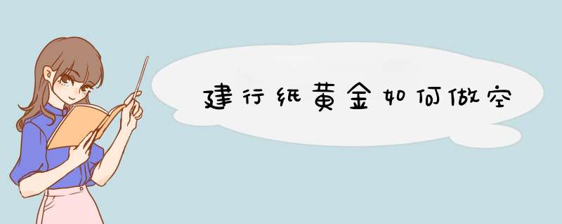 建行纸黄金如何做空