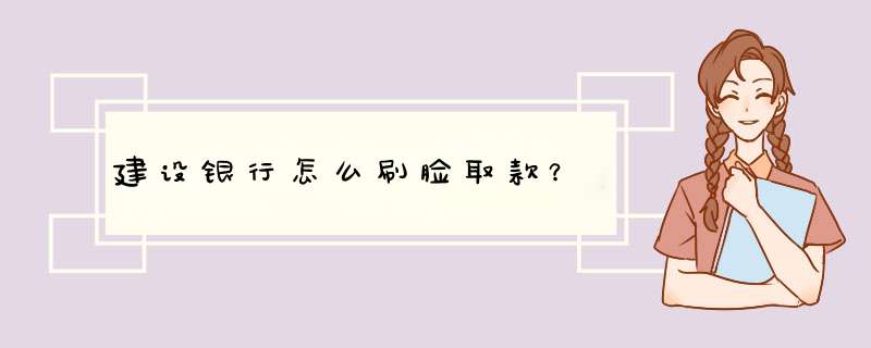 建设银行怎么刷脸取款？