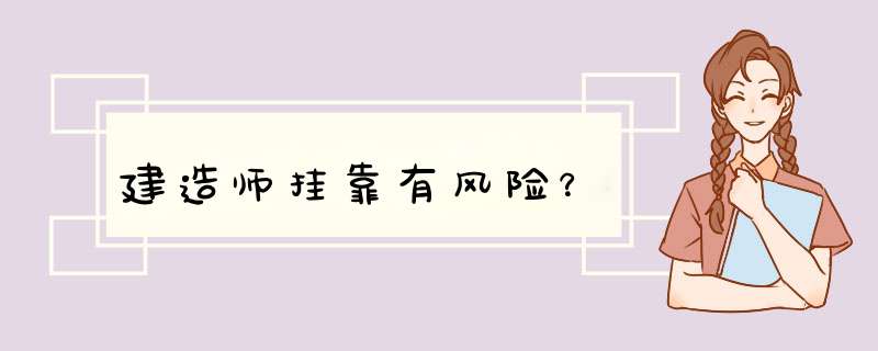 建造师挂靠有风险？