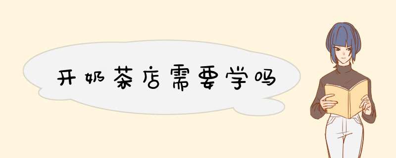 开奶茶店需要学吗