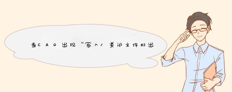 当CAD出现“写入/关闭文件时出错”，怎么解决？