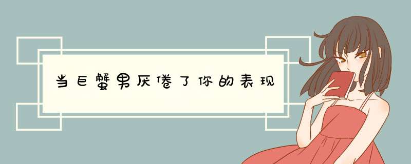 当巨蟹男厌倦了你的表现