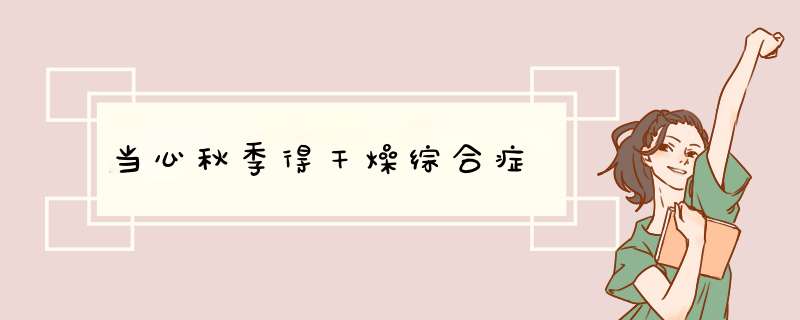 当心秋季得干燥综合症