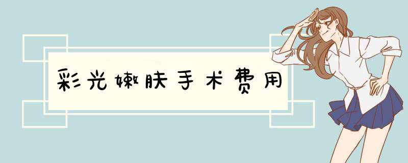 彩光嫩肤手术费用