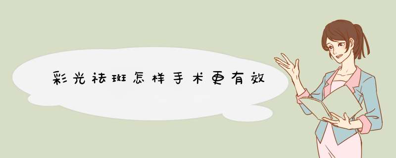 彩光祛斑怎样手术更有效
