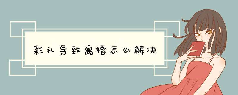 彩礼导致离婚怎么解决