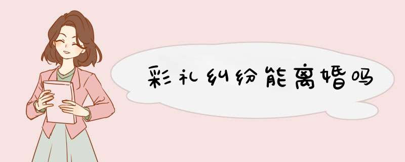 彩礼纠纷能离婚吗