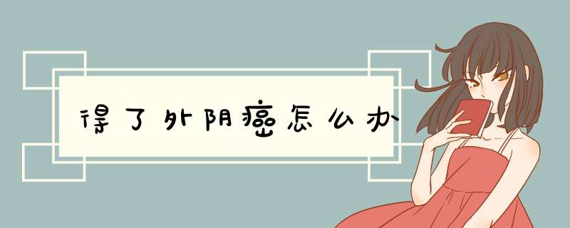 得了外阴癌怎么办