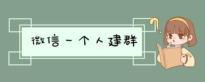 微信一个人建群