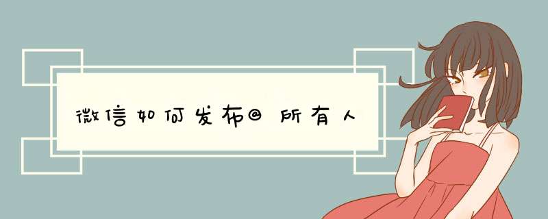 微信如何发布@所有人