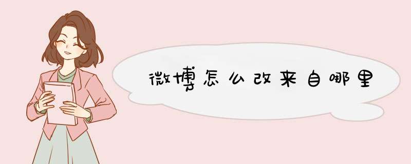 微博怎么改来自哪里