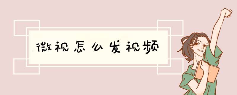 微视怎么发视频