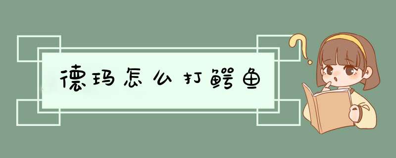 德玛怎么打鳄鱼