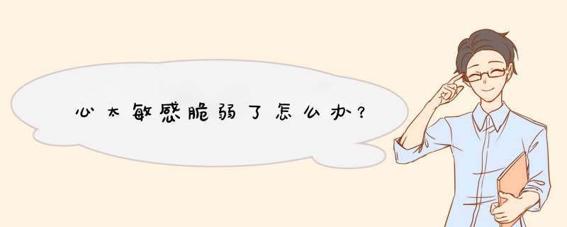 心太敏感脆弱了怎么办？