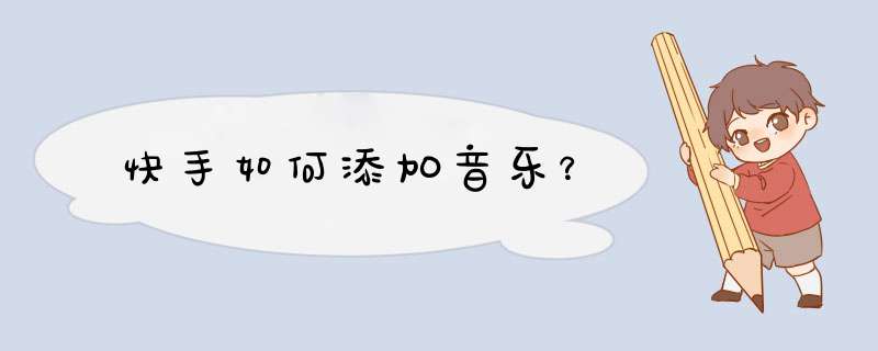 快手如何添加音乐？