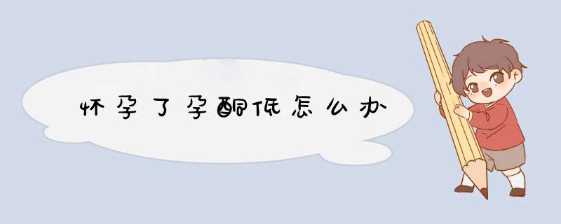 怀孕了孕酮低怎么办