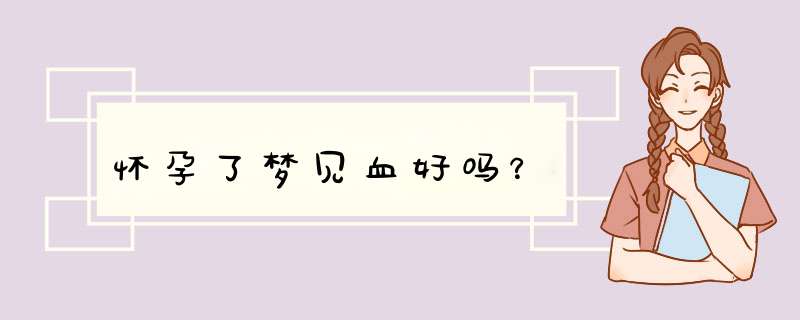 怀孕了梦见血好吗？