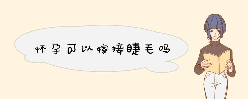 怀孕可以嫁接睫毛吗
