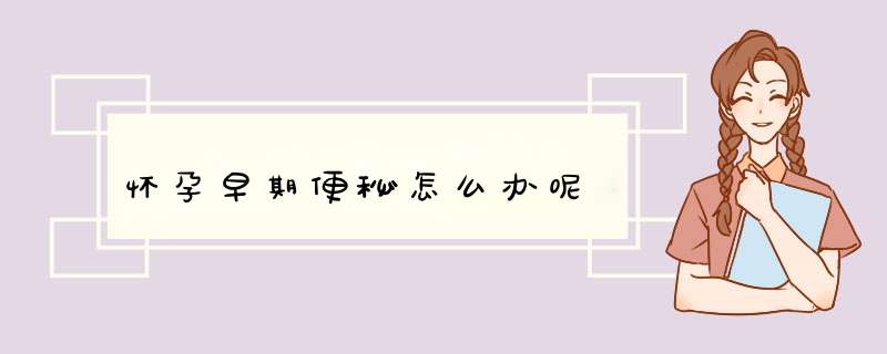 怀孕早期便秘怎么办呢