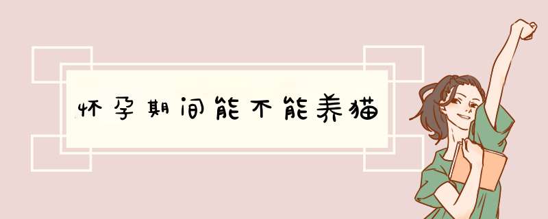 怀孕期间能不能养猫