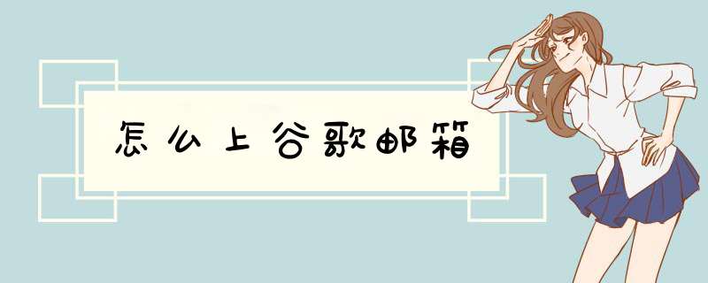 怎么上谷歌邮箱