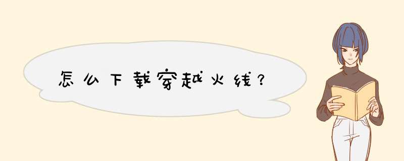 怎么下载穿越火线？