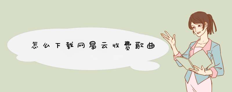 怎么下载网易云收费歌曲