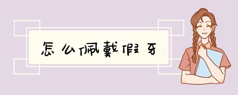 怎么佩戴假牙