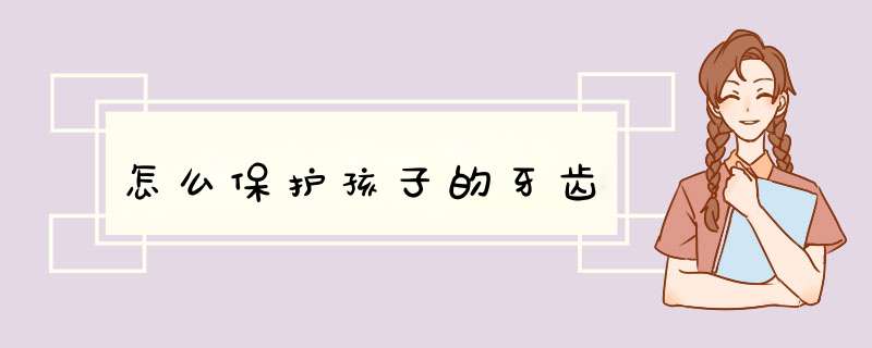 怎么保护孩子的牙齿