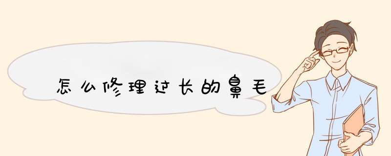 怎么修理过长的鼻毛