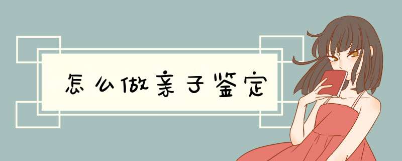 怎么做亲子鉴定