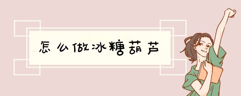 怎么做冰糖葫芦