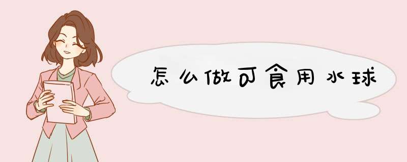 怎么做可食用水球