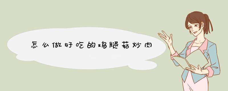 怎么做好吃的鸡腿菇炒肉