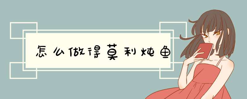 怎么做得莫利炖鱼
