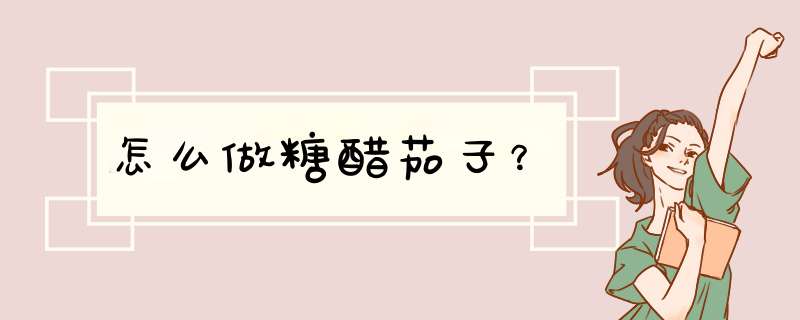 怎么做糖醋茄子？