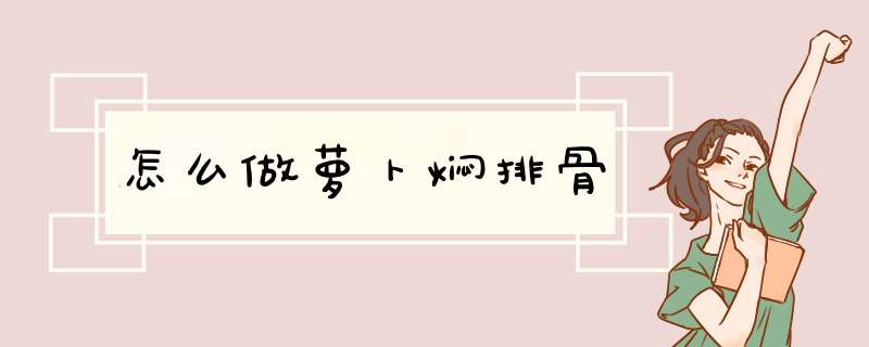 怎么做萝卜焖排骨