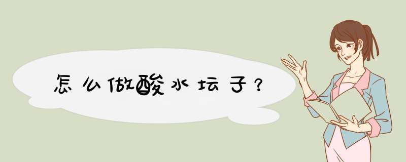 怎么做酸水坛子？