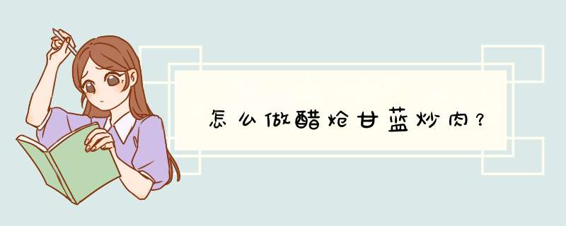 怎么做醋炝甘蓝炒肉？