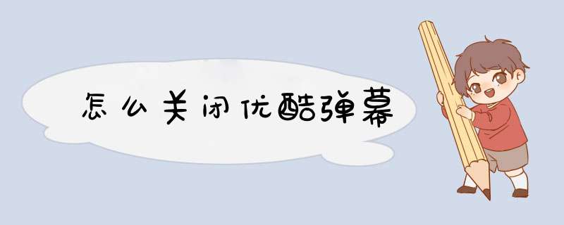 怎么关闭优酷弹幕
