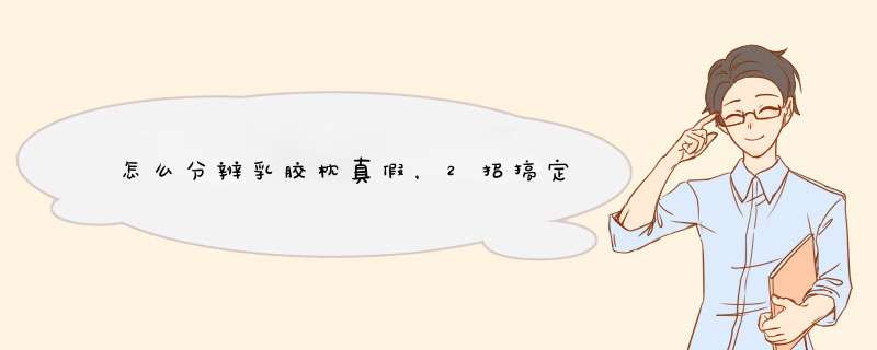 怎么分辨乳胶枕真假，2招搞定